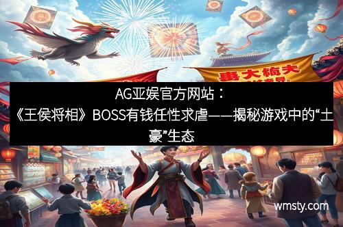 AG亚娱官方网站：《王侯将相》BOSS有钱任性求虐——揭秘游戏中的“土豪”生态