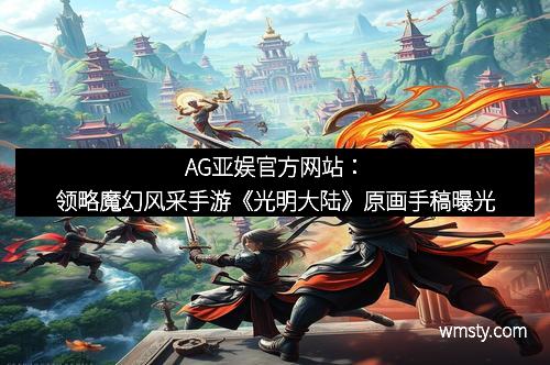 AG亚娱官方网站：领略魔幻风采手游《光明大陆》原画手稿曝光